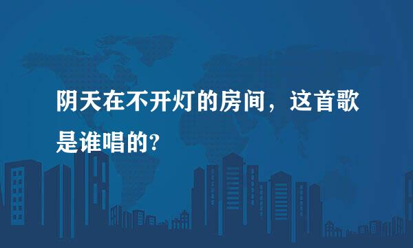 阴天在不开灯的房间，这首歌是谁唱的?