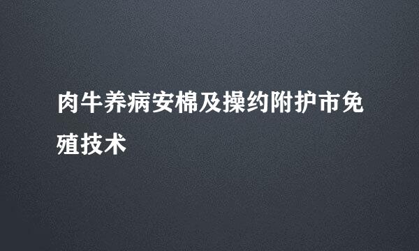 肉牛养病安棉及操约附护市免殖技术