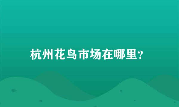 杭州花鸟市场在哪里？