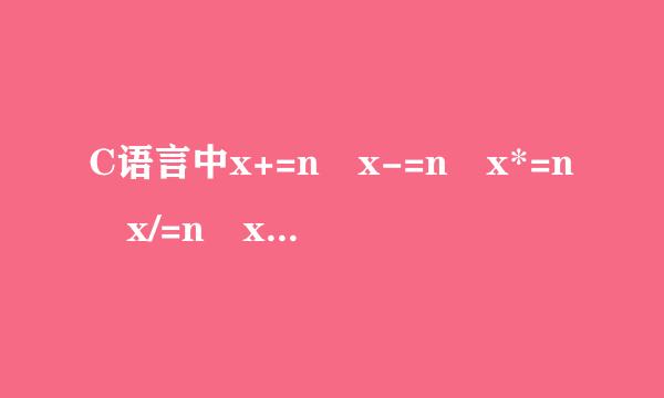 C语言中x+=n x-=n x*=n x/=n x%=n分别是什么来自意思？