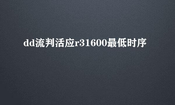 dd流判活应r31600最低时序