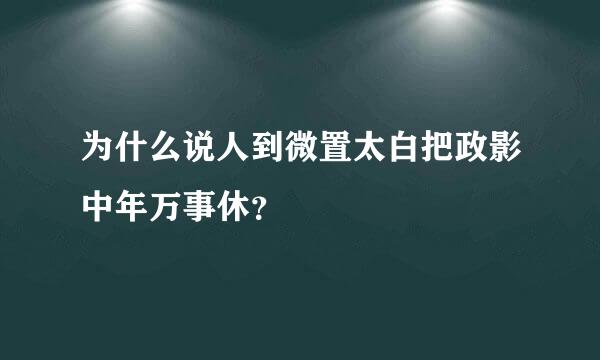 为什么说人到微置太白把政影中年万事休？