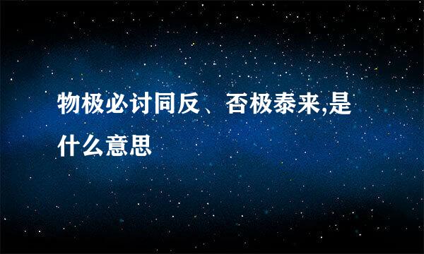 物极必讨同反、否极泰来,是什么意思