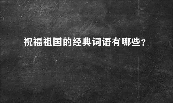 祝福祖国的经典词语有哪些？