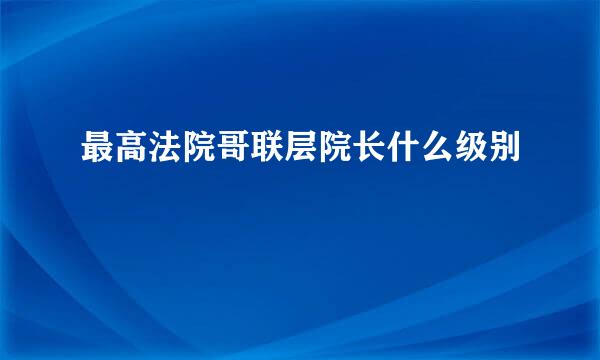 最高法院哥联层院长什么级别