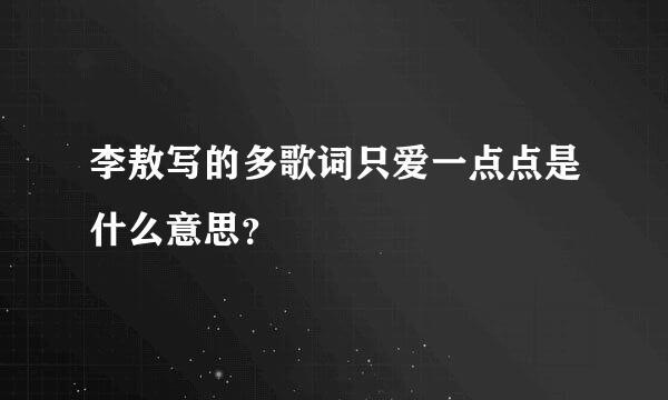 李敖写的多歌词只爱一点点是什么意思？