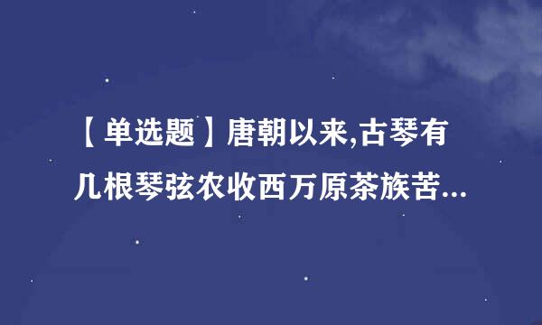 【单选题】唐朝以来,古琴有几根琴弦农收西万原茶族苦则向农?