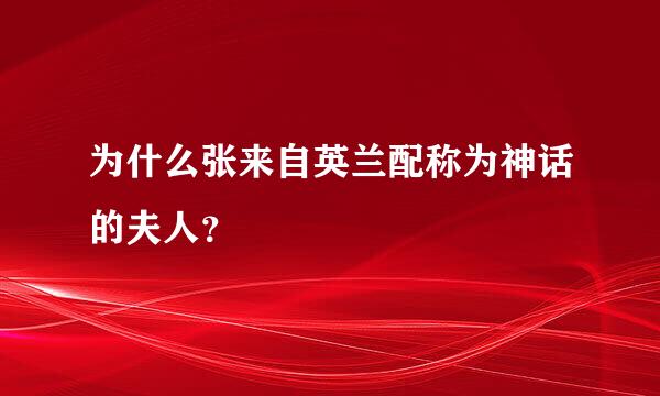 为什么张来自英兰配称为神话的夫人？