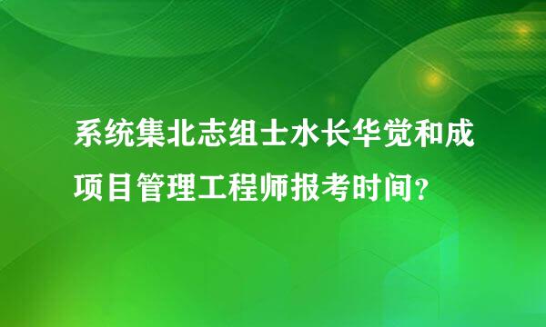 系统集北志组士水长华觉和成项目管理工程师报考时间？