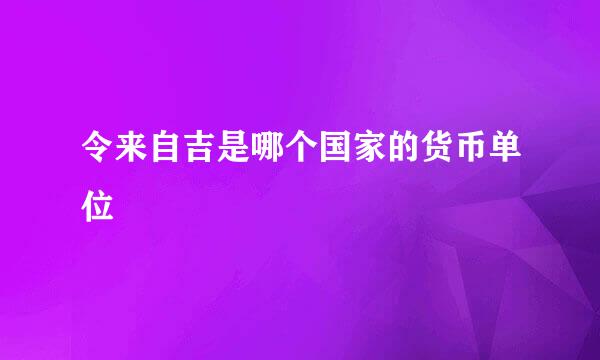 令来自吉是哪个国家的货币单位