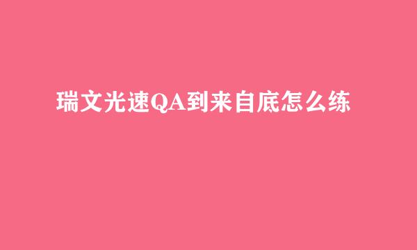 瑞文光速QA到来自底怎么练