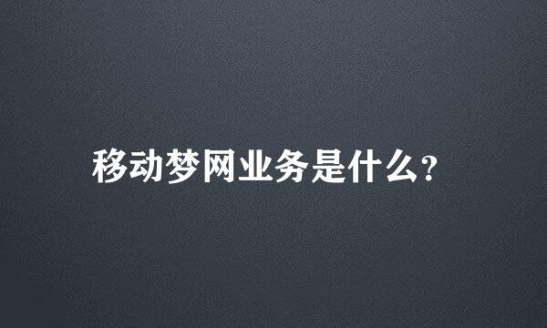 移动梦网业务是什么？