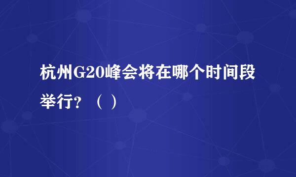 杭州G20峰会将在哪个时间段举行？（）