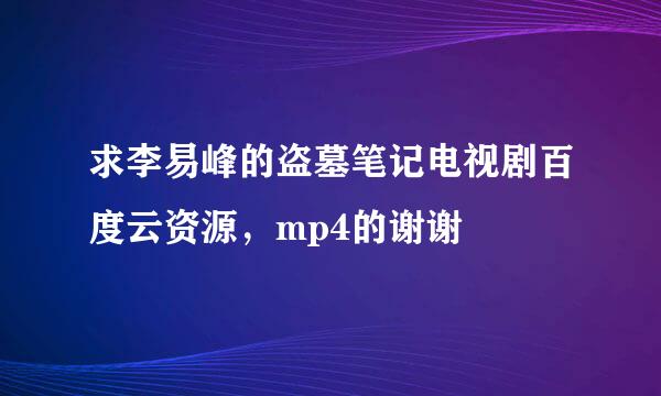 求李易峰的盗墓笔记电视剧百度云资源，mp4的谢谢