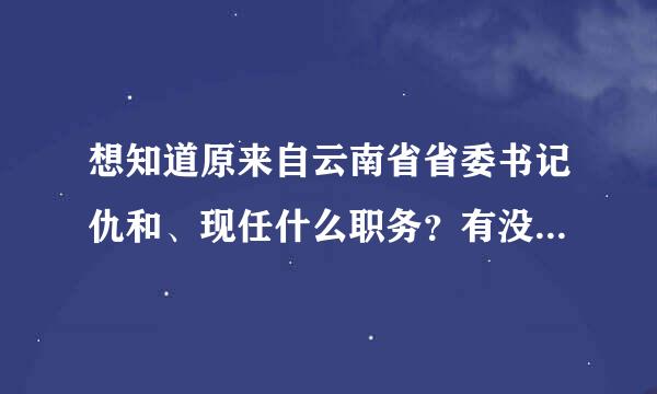 想知道原来自云南省省委书记仇和、现任什么职务？有没有调任山东省省委书记？