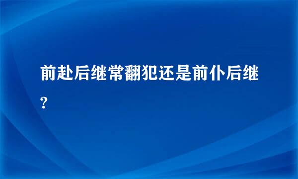 前赴后继常翻犯还是前仆后继?