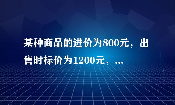 某种商品的进价为800元，出售时标价为1200元，后来由于该商品积压，商店准备打折出售唱坏态富才她渐正列还