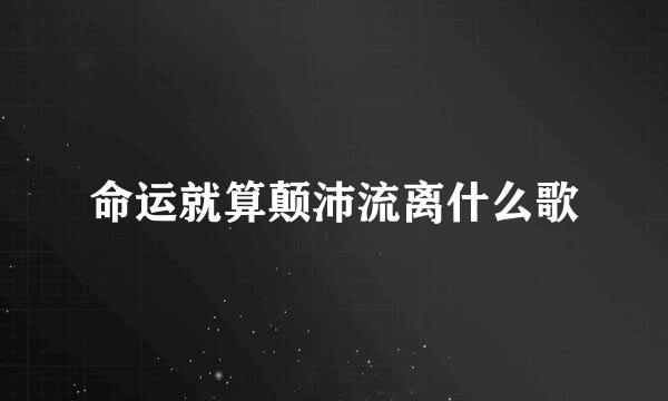 命运就算颠沛流离什么歌