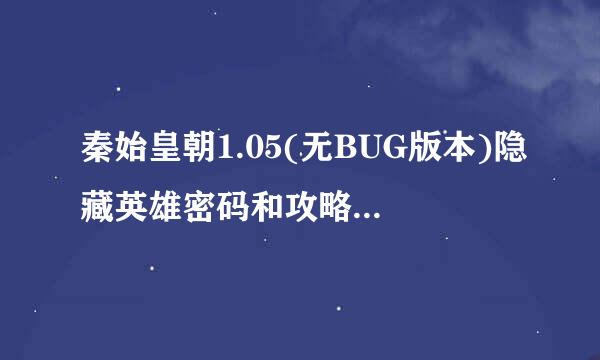 秦始皇朝1.05(无BUG版本)隐藏英雄密码和攻略（不要网址）拜托各位了 3Q