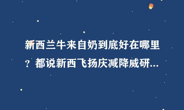 新西兰牛来自奶到底好在哪里？都说新西飞扬庆减降威研装兰牛奶好？