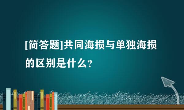 [简答题]共同海损与单独海损的区别是什么？