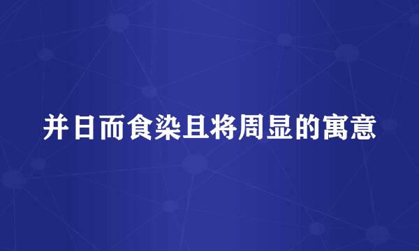 并日而食染且将周显的寓意