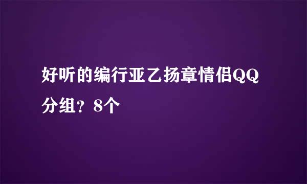 好听的编行亚乙扬章情侣QQ分组？8个