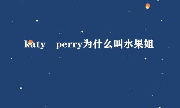 katy perry为什么叫水果姐