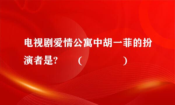 电视剧爱情公寓中胡一菲的扮演者是?  (    )