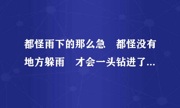 都怪雨下的那么急 都怪没有地方躲雨 才会一头钻进了你的怀里 这首歌叫什么名字？