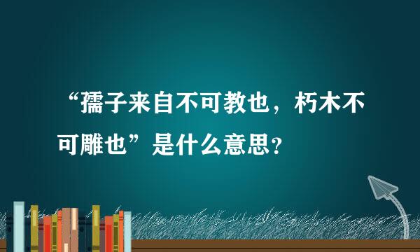 “孺子来自不可教也，朽木不可雕也”是什么意思？