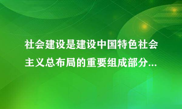 社会建设是建设中国特色社会主义总布局的重要组成部分。社会和谐是中国特色社会主义的