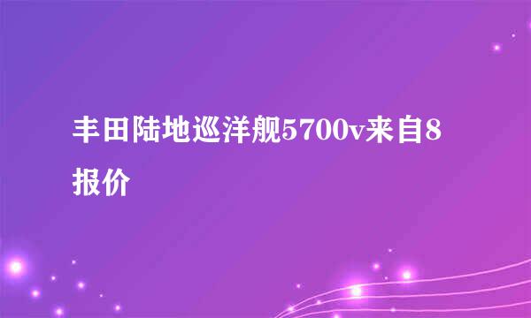 丰田陆地巡洋舰5700v来自8报价