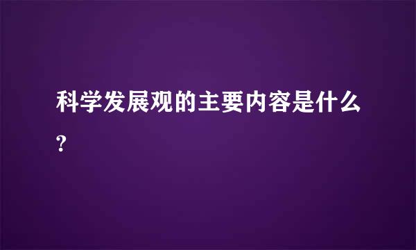 科学发展观的主要内容是什么?