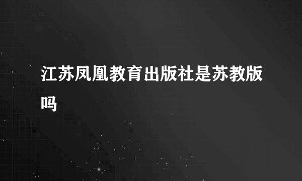 江苏凤凰教育出版社是苏教版吗