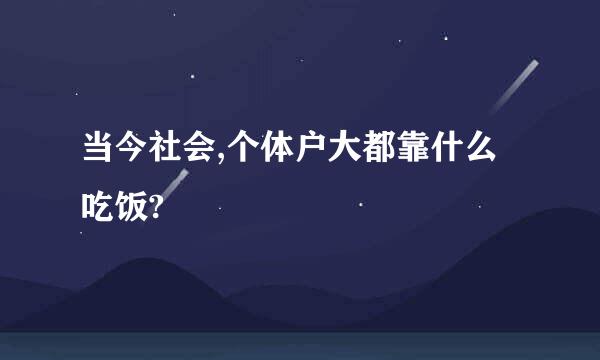 当今社会,个体户大都靠什么吃饭?