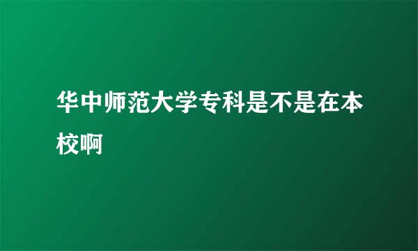 华中师范大学专科是不是在本校啊