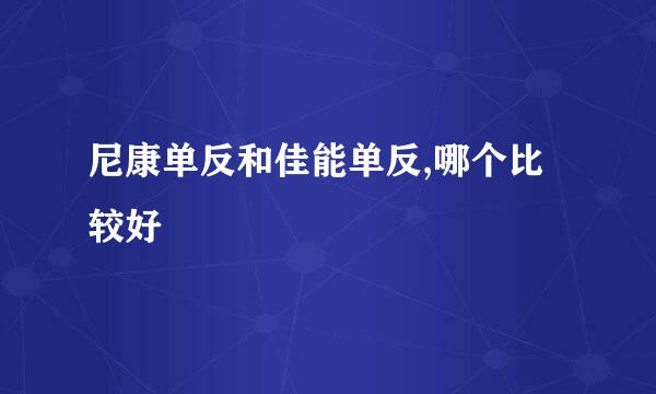 尼康单反和佳能单反,哪个比较好