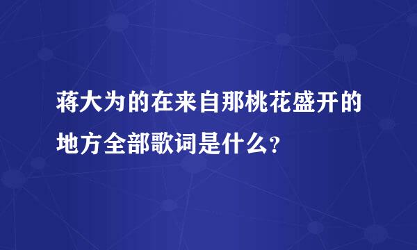 蒋大为的在来自那桃花盛开的地方全部歌词是什么？