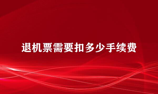 退机票需要扣多少手续费