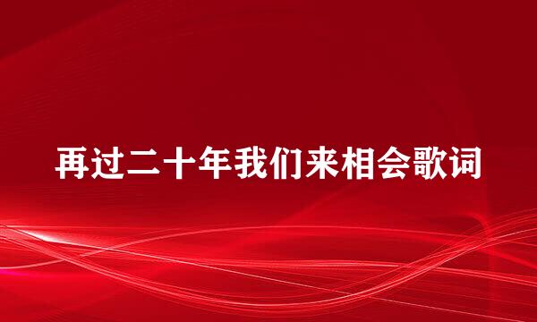 再过二十年我们来相会歌词