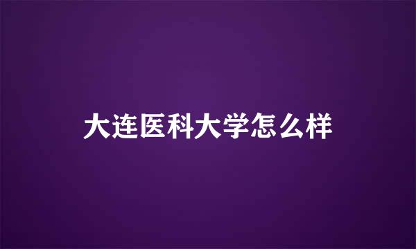 大连医科大学怎么样