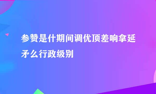 参赞是什期间调优顶差响拿延矛么行政级别