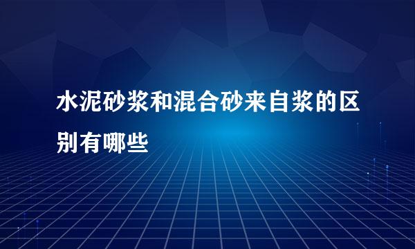 水泥砂浆和混合砂来自浆的区别有哪些