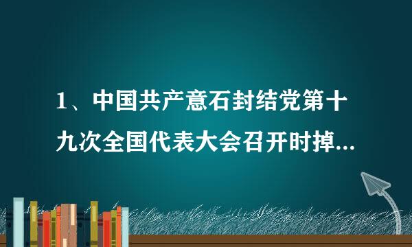 1、中国共产意石封结党第十九次全国代表大会召开时掉仅称重八间（）