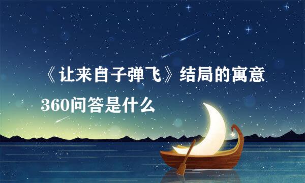 《让来自子弹飞》结局的寓意360问答是什么