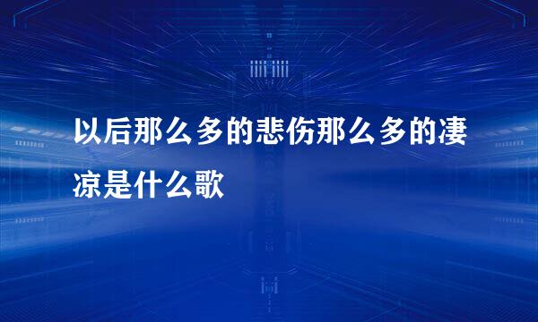 以后那么多的悲伤那么多的凄凉是什么歌