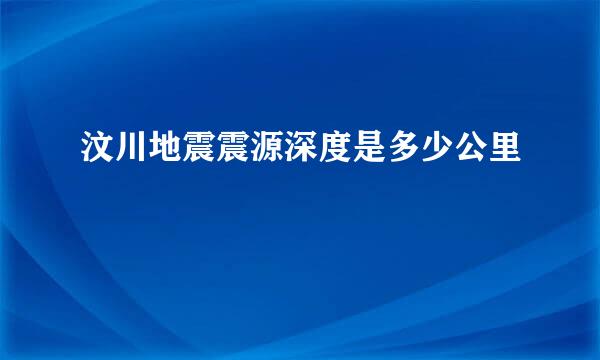 汶川地震震源深度是多少公里