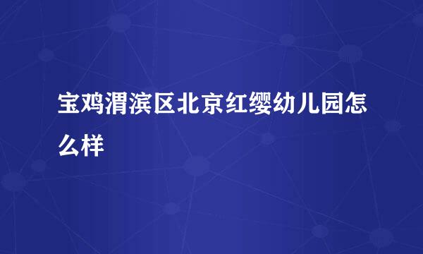 宝鸡渭滨区北京红缨幼儿园怎么样