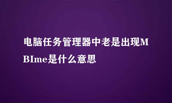 电脑任务管理器中老是出现MBIme是什么意思